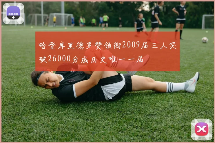 哈登库里德罗赞领衔2009届三人突破26000分成历史唯一一届