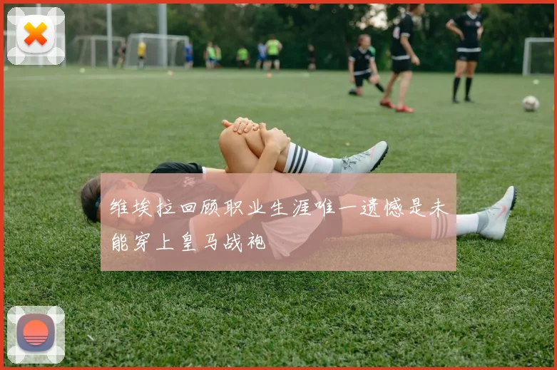 维埃拉回顾职业生涯唯一遗憾是未能穿上皇马战袍