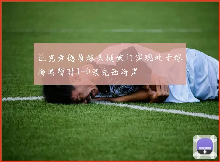 让克劳德角球头槌破门实现处子球海港暂时1-0领先西海岸