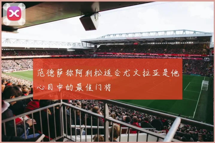 范德萨称阿利松适合尤文拉亚是他心目中的最佳门将