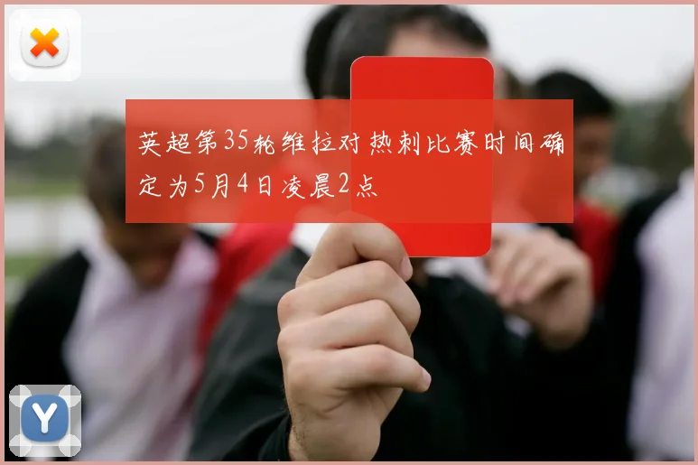 英超第35轮维拉对热刺比赛时间确定为5月4日凌晨2点