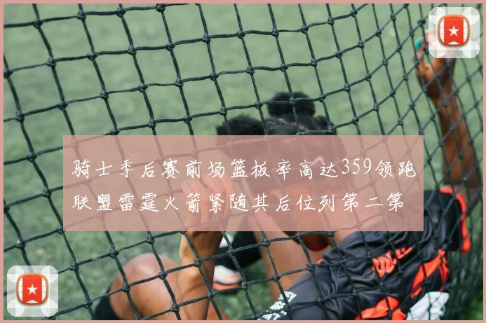 骑士季后赛前场篮板率高达359领跑联盟雷霆火箭紧随其后位列第二第三