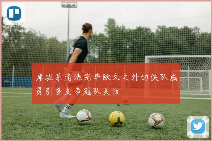 库班系清洗完毕欧文之外的侠队成员引多支争冠队关注